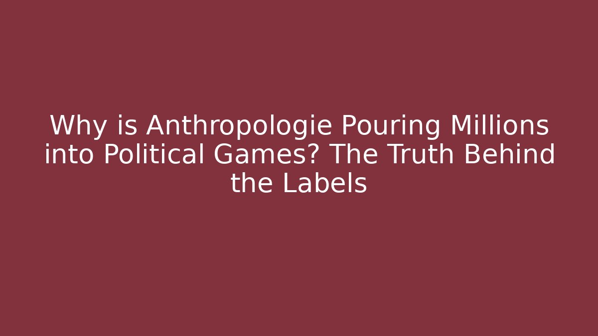 Why is Anthropologie Pouring Millions into Political Games? The Truth Behind the Labels