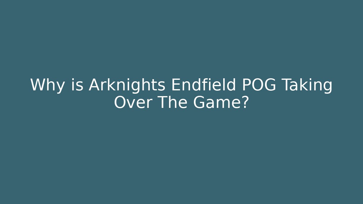 Why is Arknights Endfield POG Taking Over The Game?