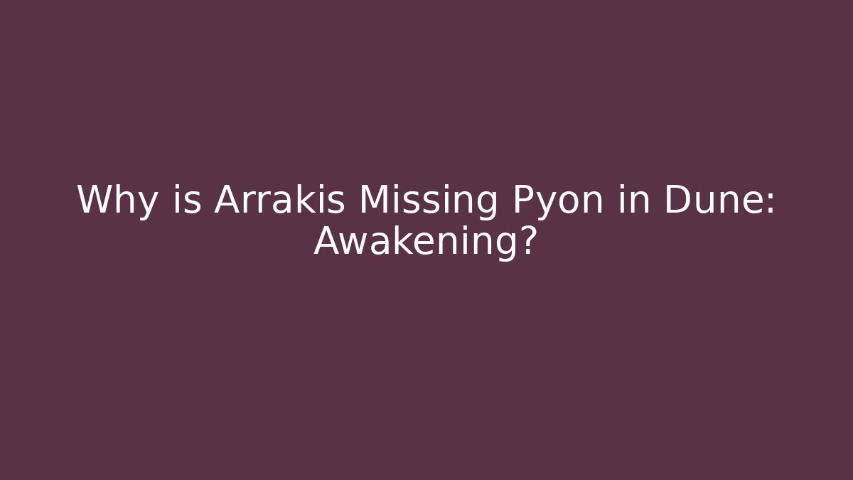 Why is Arrakis Missing Pyon in Dune: Awakening?