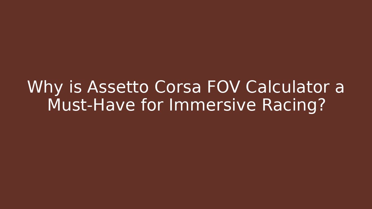 Why is Assetto Corsa FOV Calculator a Must-Have for Immersive Racing?