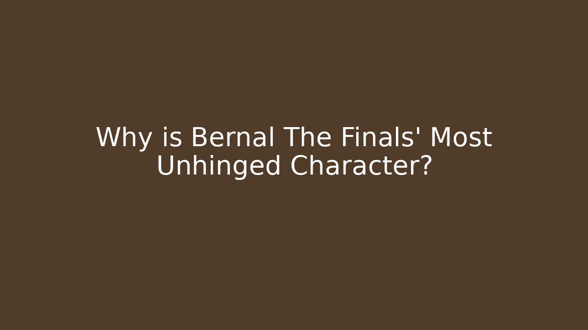 Why is Bernal The Finals' Most Unhinged Character?