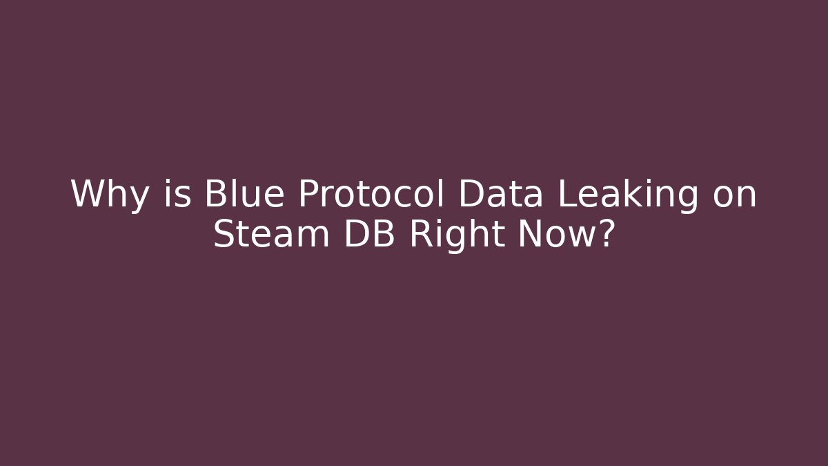 Why is Blue Protocol Data Leaking on Steam DB Right Now?
