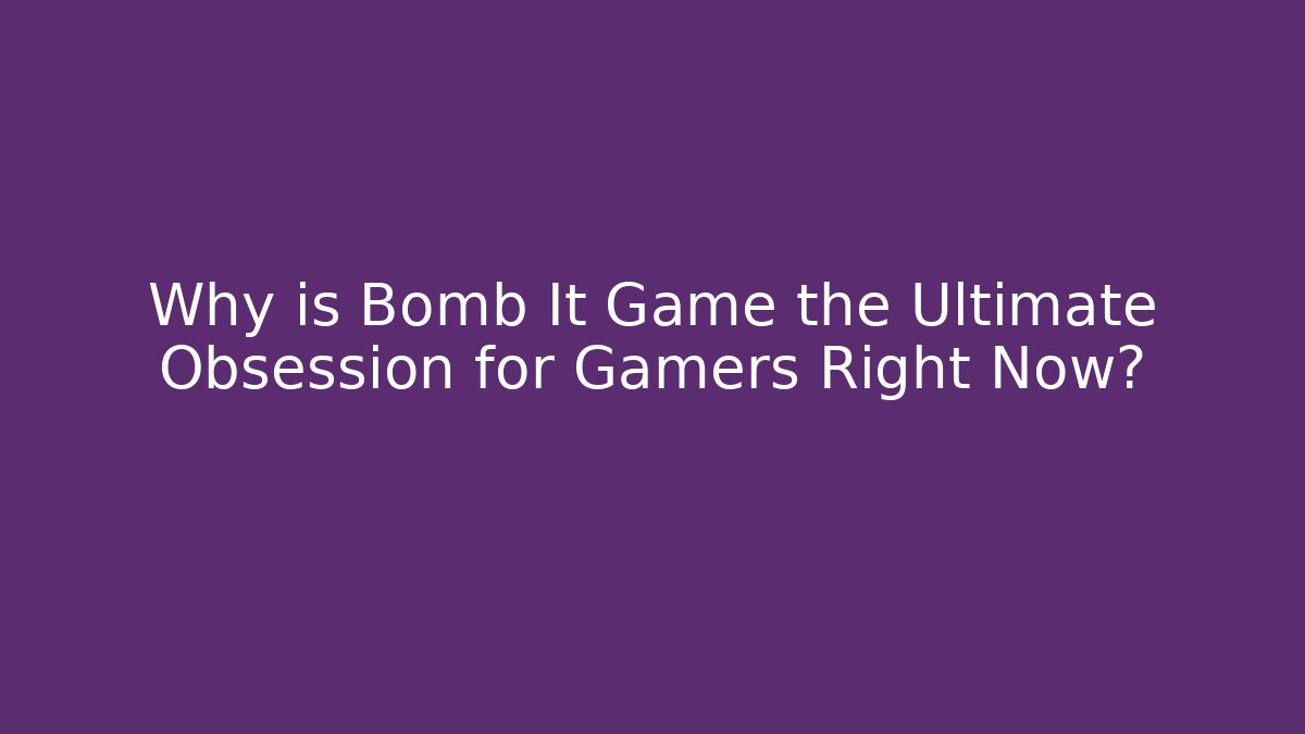 Why is Bomb It Game the Ultimate Obsession for Gamers Right Now? - Felix Cat Insurance