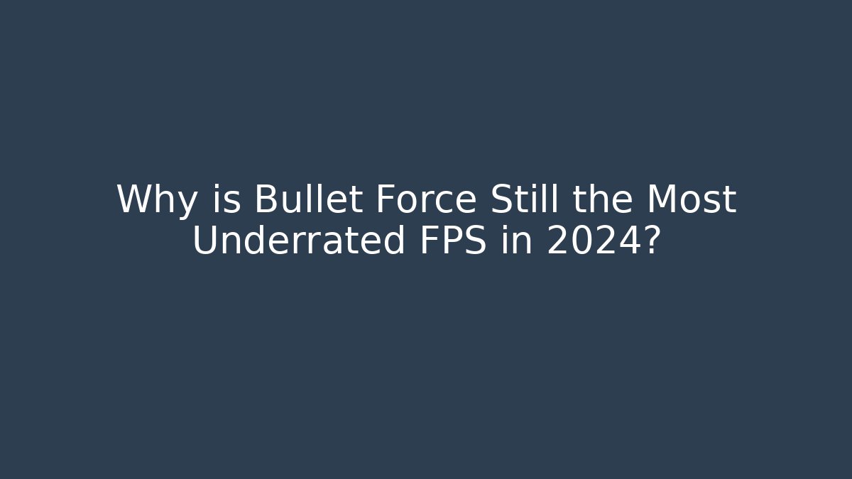 Why is Bullet Force Still the Most Underrated FPS in 2024?