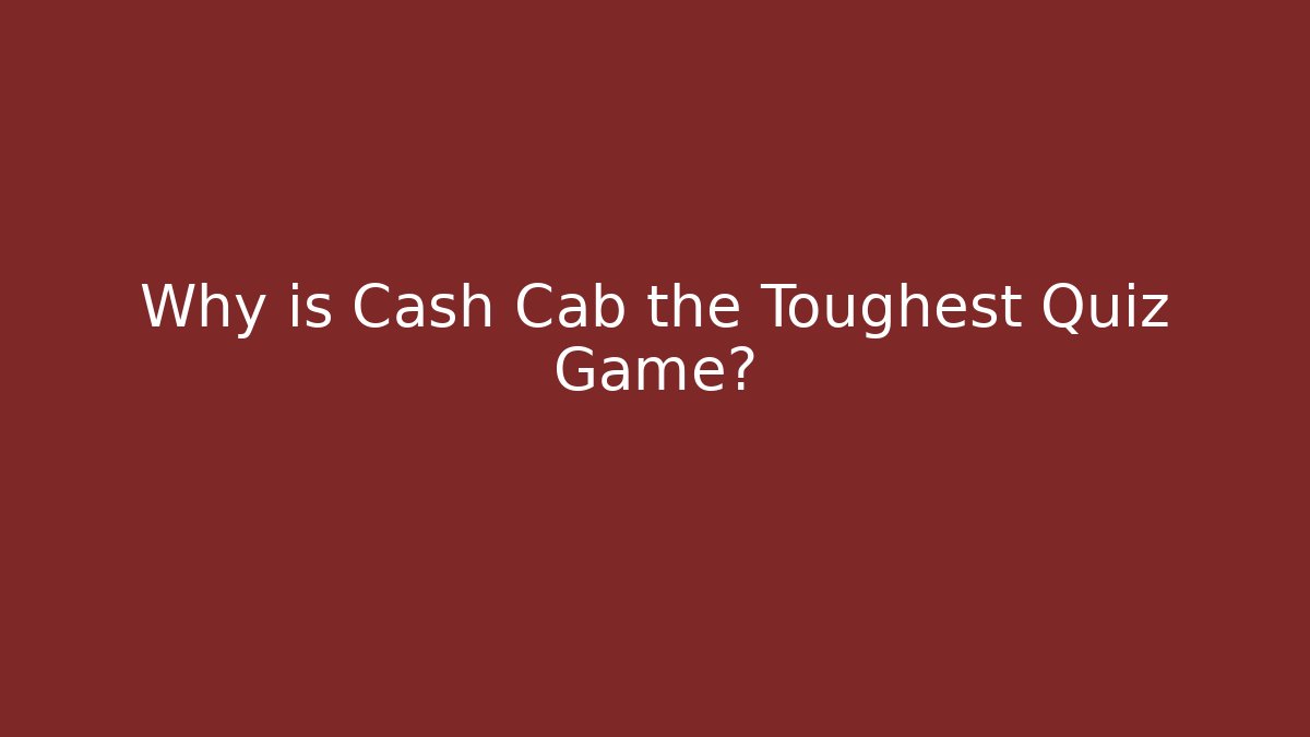 Why is Cash Cab the Toughest Quiz Game?