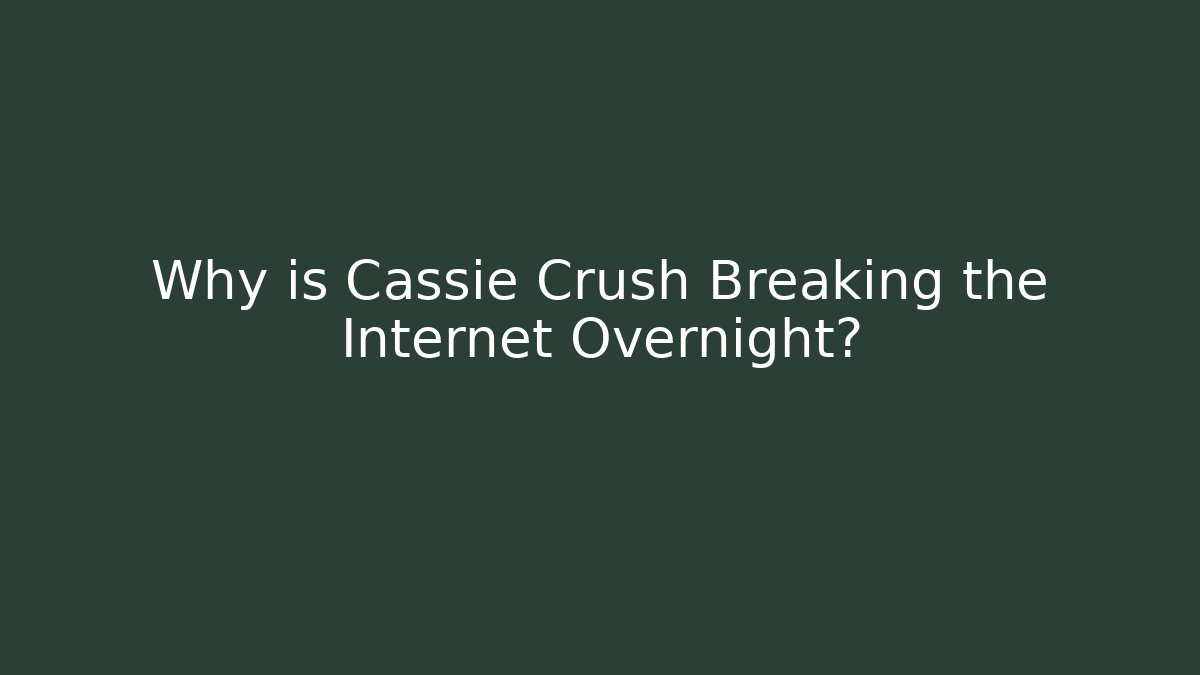 Why is Cassie Crush Breaking the Internet Overnight?