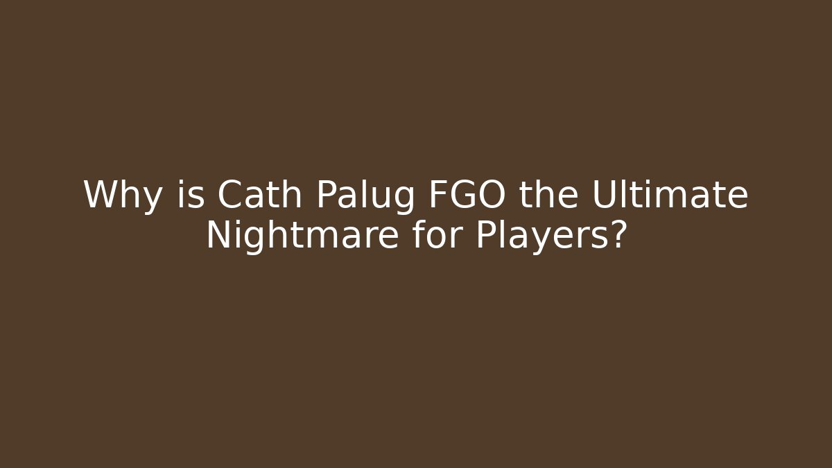 Why is Cath Palug FGO the Ultimate Nightmare for Players?