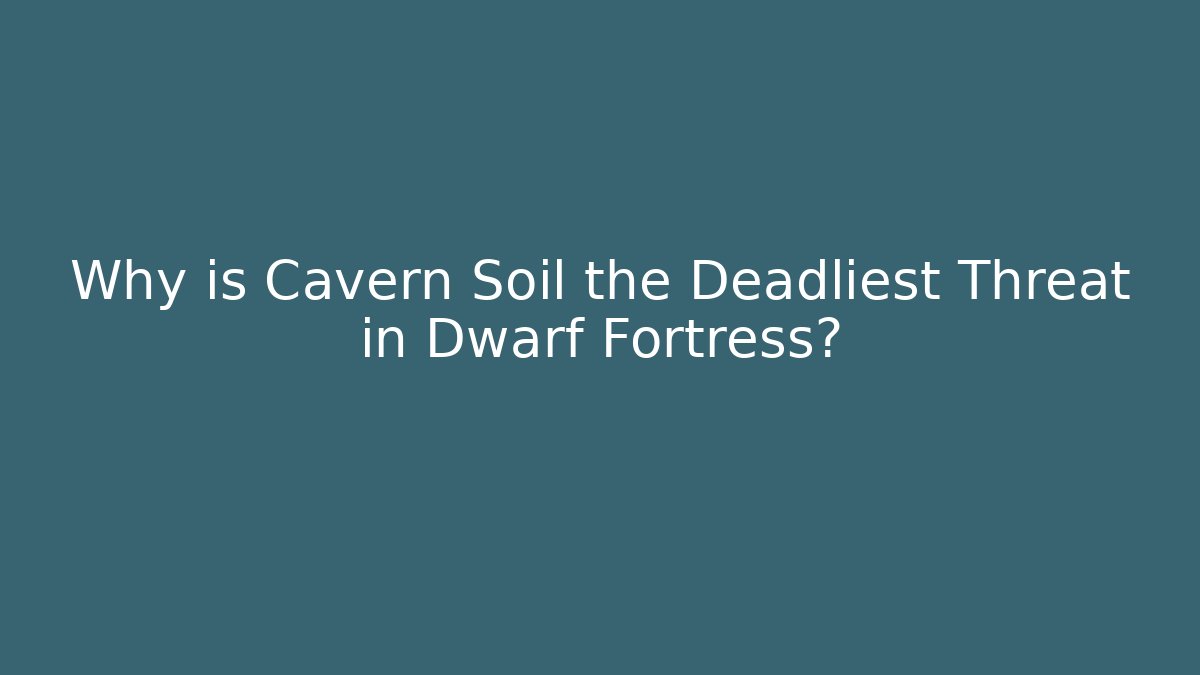 Why is Cavern Soil the Deadliest Threat in Dwarf Fortress?
