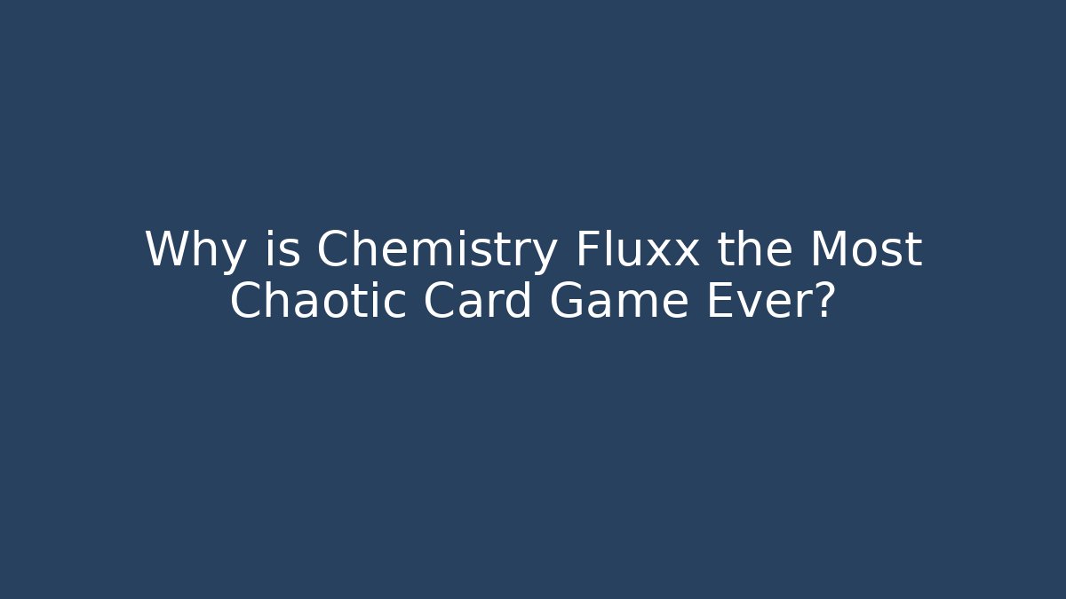 Why is Chemistry Fluxx the Most Chaotic Card Game Ever?