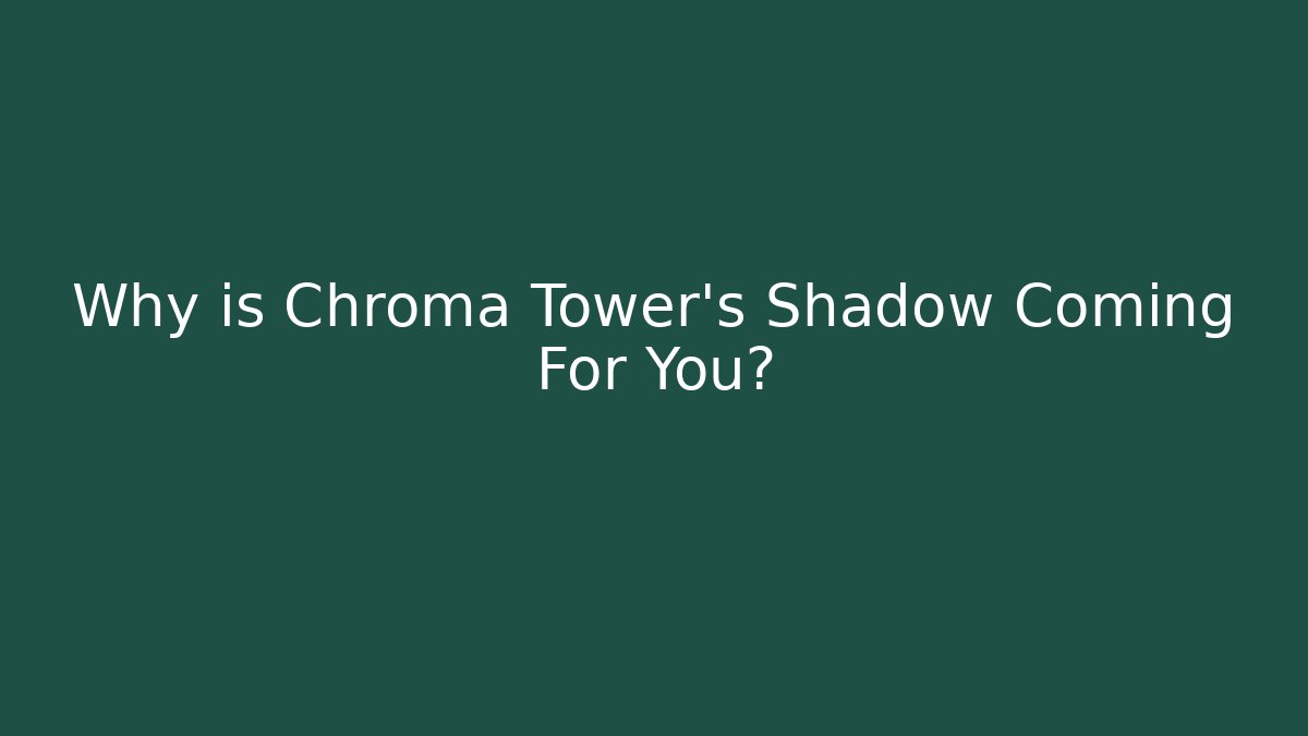 Why is Chroma Tower's Shadow Coming For You?