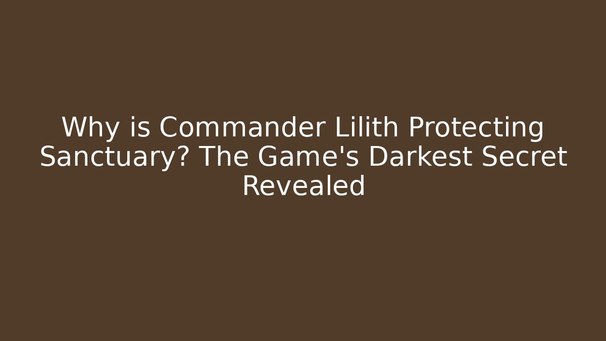 Why is Commander Lilith Protecting Sanctuary? The Game's Darkest Secret Revealed