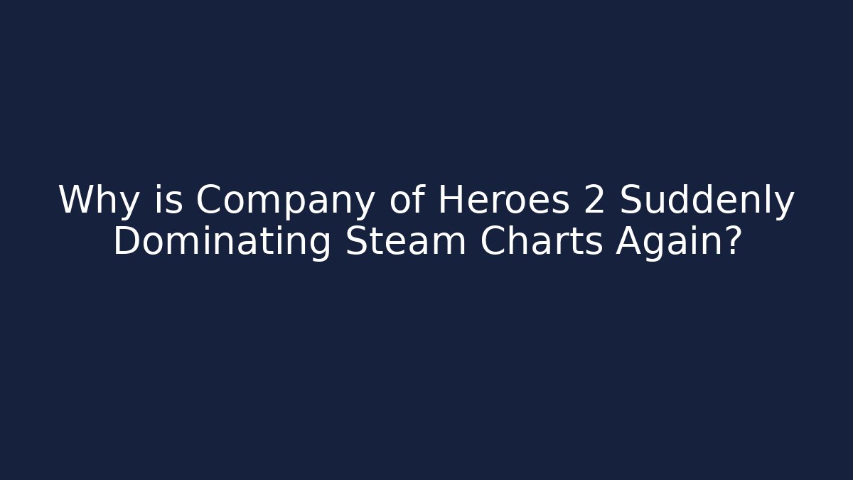 Why is Company of Heroes 2 Suddenly Dominating Steam Charts Again?
