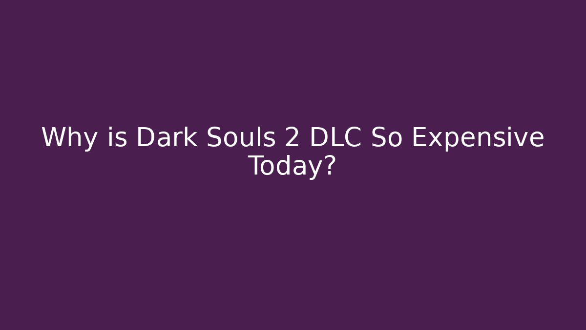 Why is Dark Souls 2 DLC So Expensive Today?