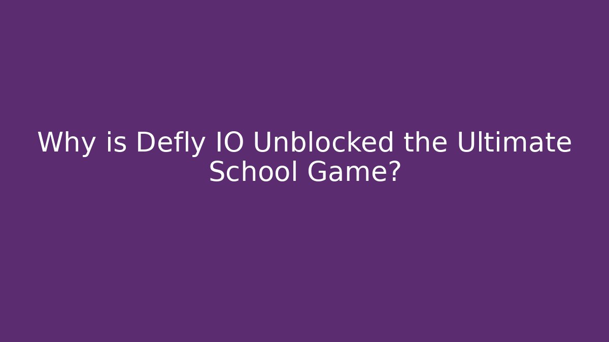 Why is Defly IO Unblocked the Ultimate School Game?