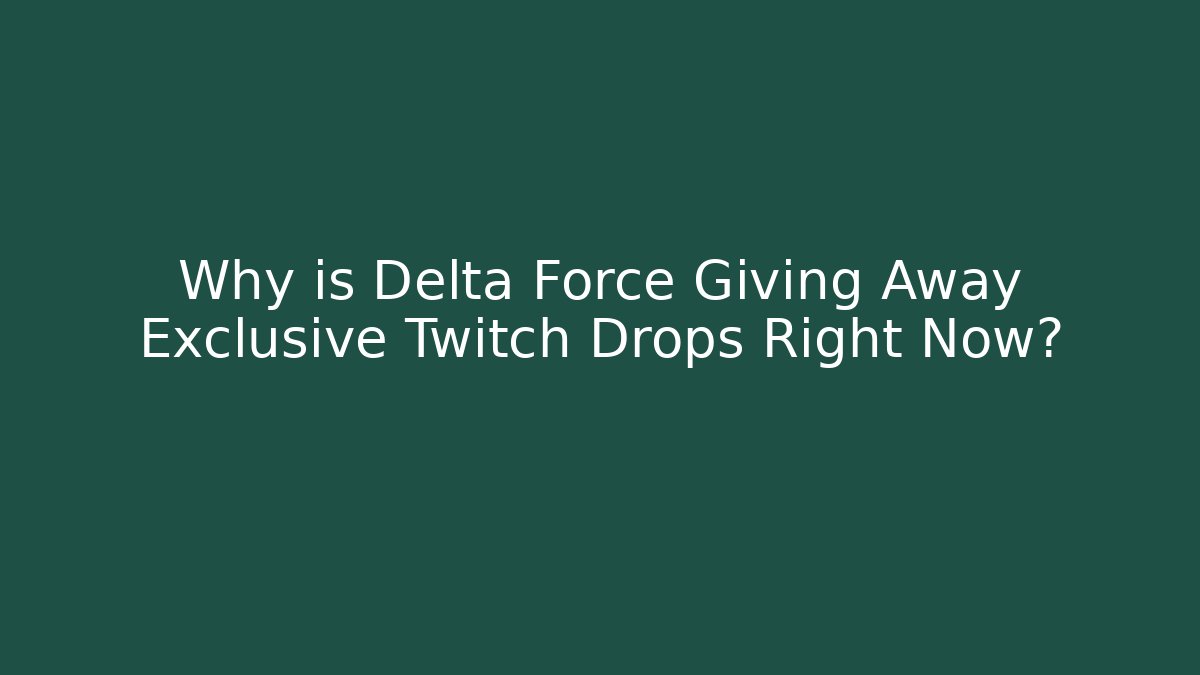 Why is Delta Force Giving Away Exclusive Twitch Drops Right Now? - Felix Cat Insurance