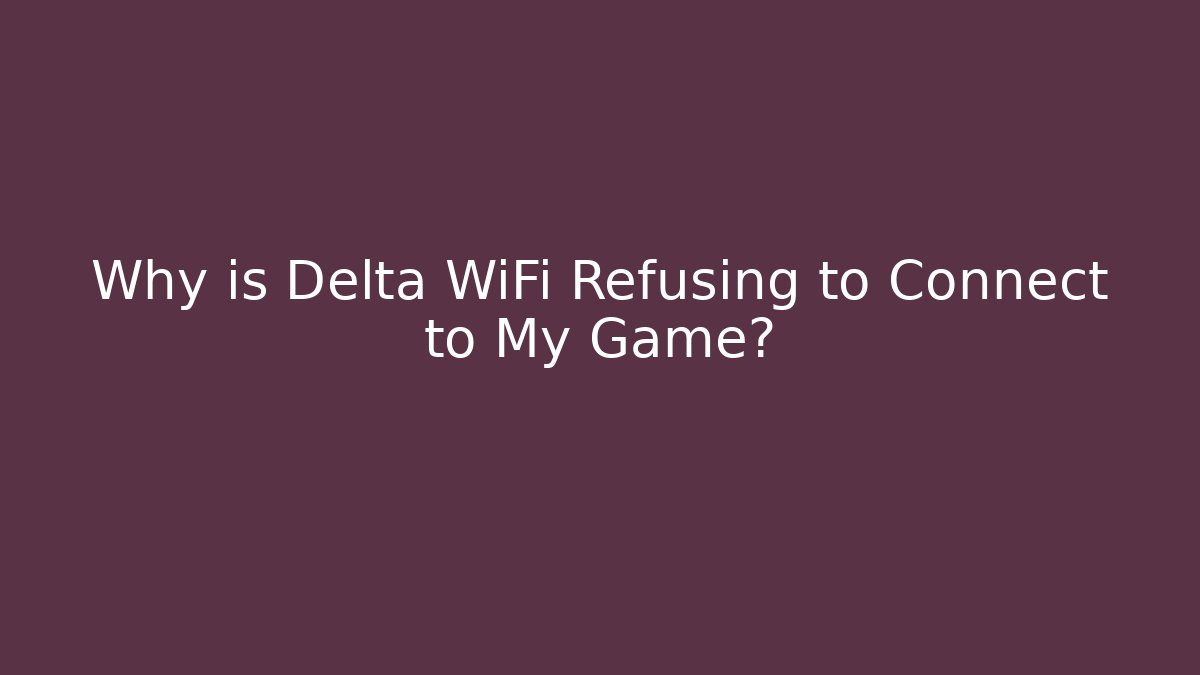 Why is Delta WiFi Refusing to Connect to My Game?