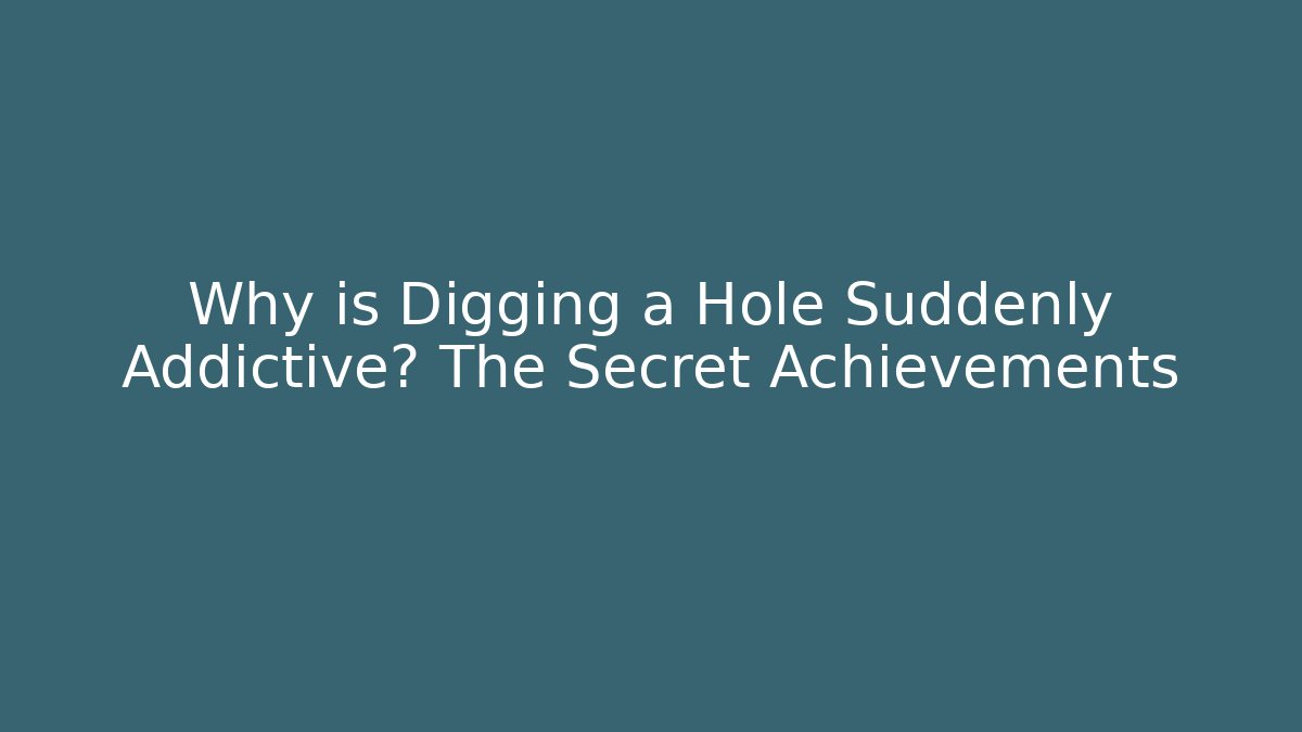 Why is Digging a Hole Suddenly Addictive? The Secret Achievements