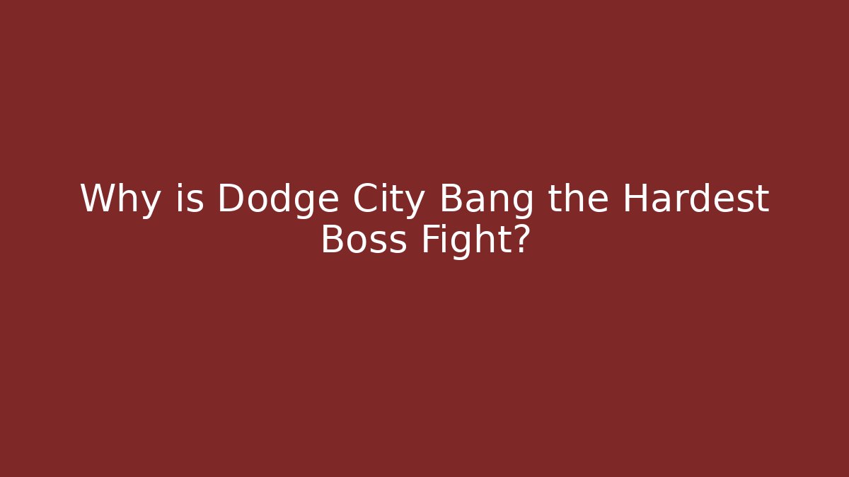 Why is Dodge City Bang the Hardest Boss Fight?