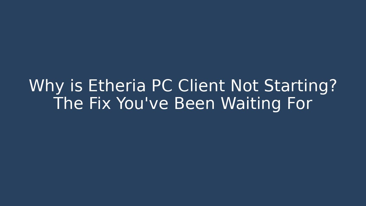 Why is Etheria PC Client Not Starting? The Fix You’ve Been Waiting For