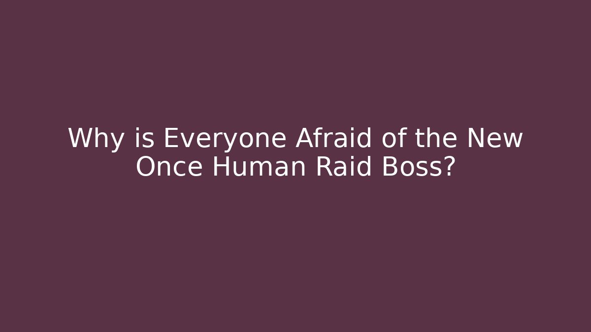 Why is Everyone Afraid of the New Once Human Raid Boss?