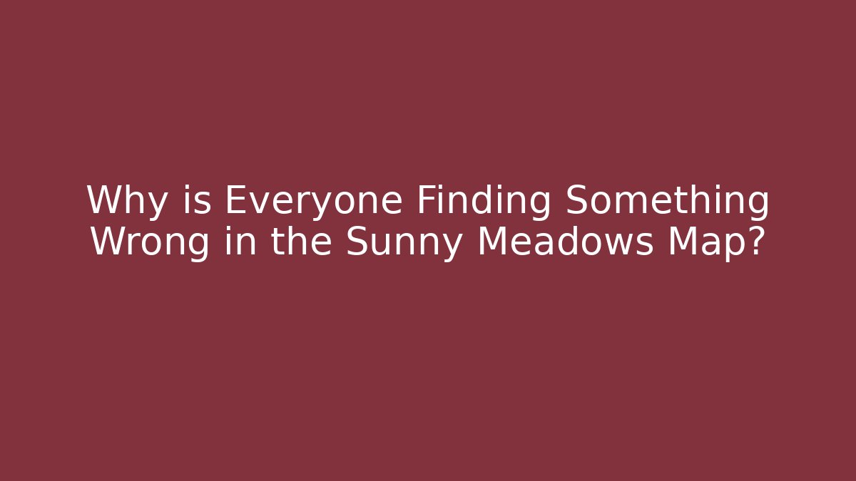 Why is Everyone Finding Something Wrong in the Sunny Meadows Map?