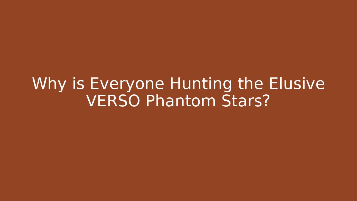 Why is Everyone Hunting the Elusive VERSO Phantom Stars?