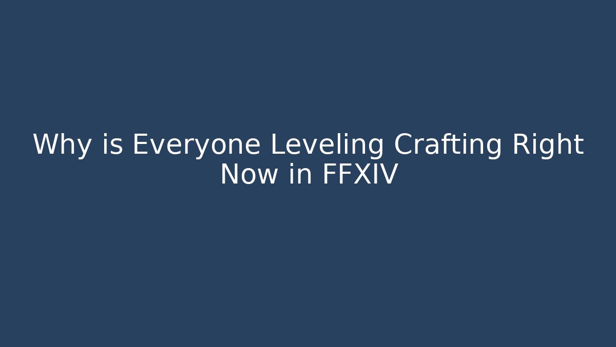 Why is Everyone Leveling Crafting Right Now in FFXIV