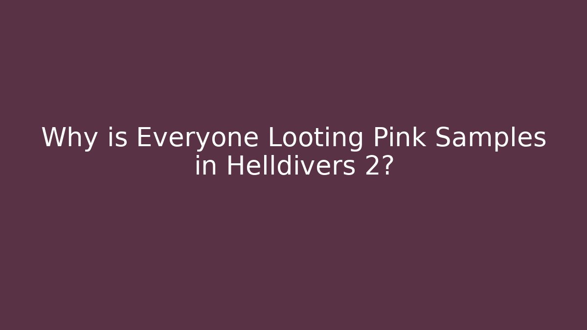 Why is Everyone Looting Pink Samples in Helldivers 2?