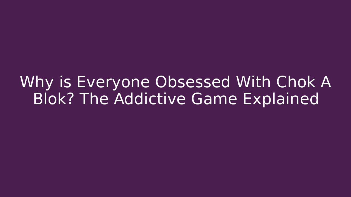 Why is Everyone Obsessed With Chok A Blok? The Addictive Game Explained