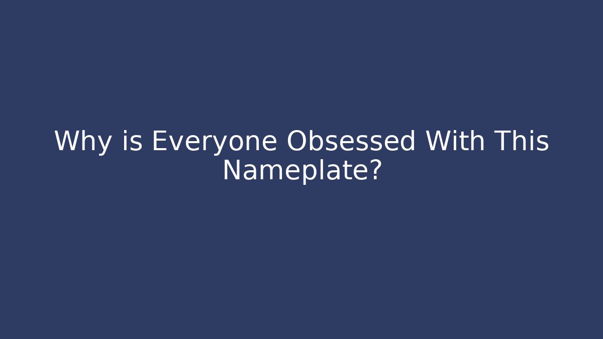Why is Everyone Obsessed With This Nameplate?