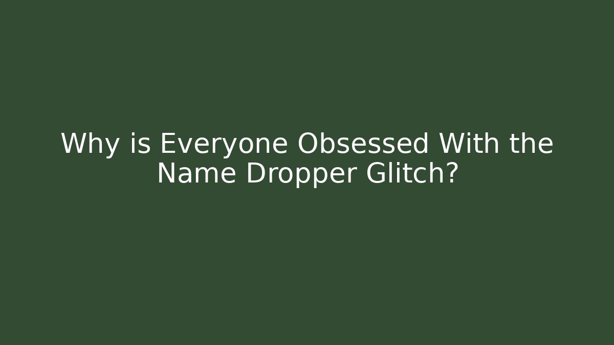 Why is Everyone Obsessed With the Name Dropper Glitch?