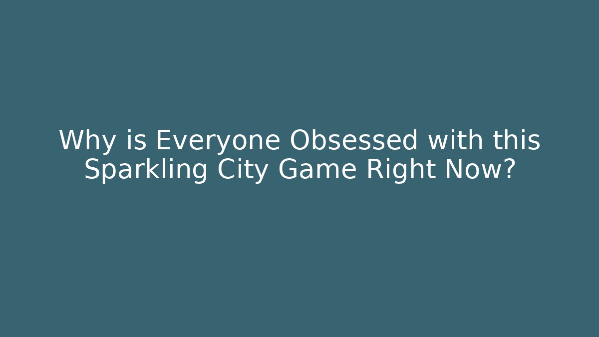 Why is Everyone Obsessed with this Sparkling City Game Right Now?