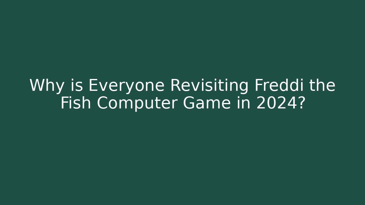 Why is Everyone Revisiting Freddi the Fish Computer Game in 2024?
