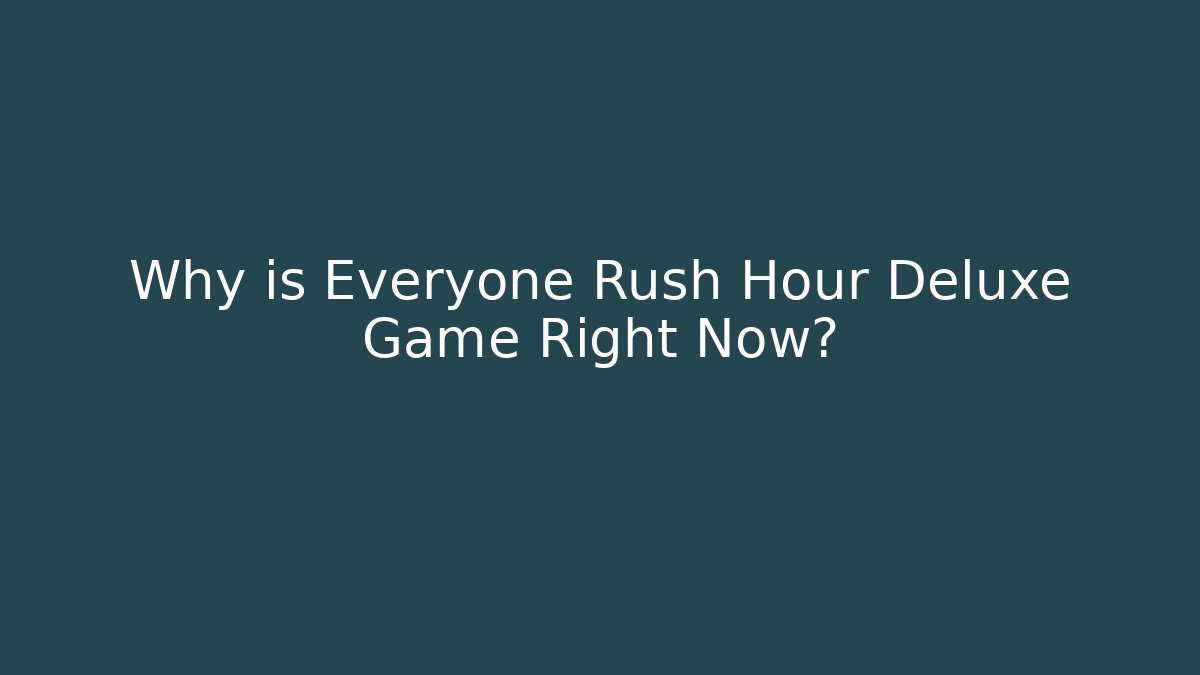 Why is Everyone Rush Hour Deluxe Game Right Now?