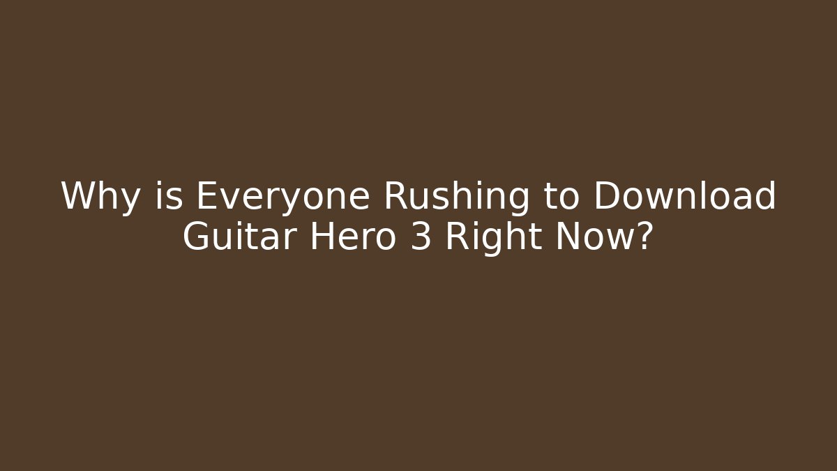 Why is Everyone Rushing to Download Guitar Hero 3 Right Now?