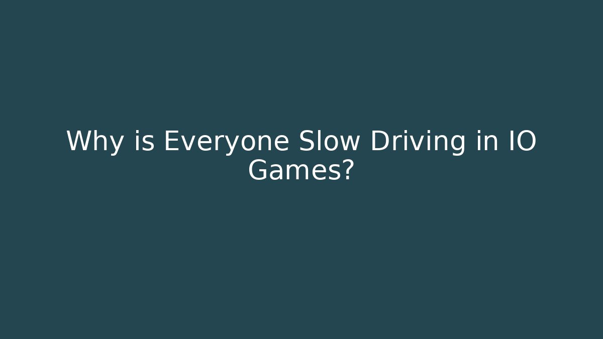 Why is Everyone Slow Driving in IO Games?