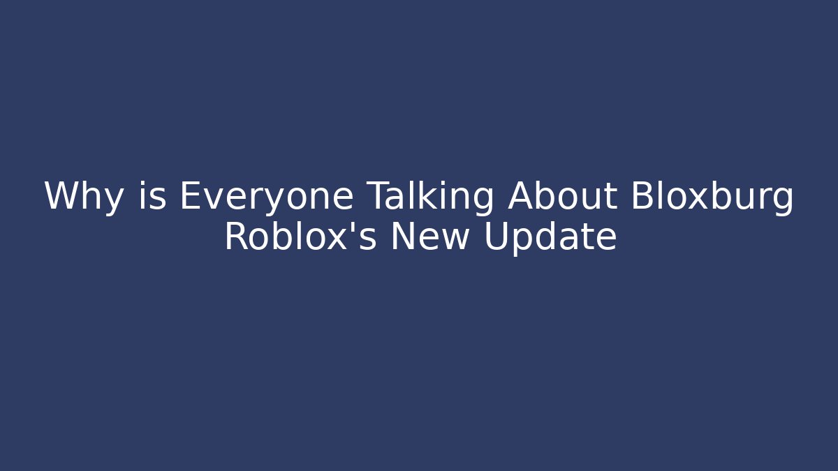 Why is Everyone Talking About Bloxburg Roblox's New Update