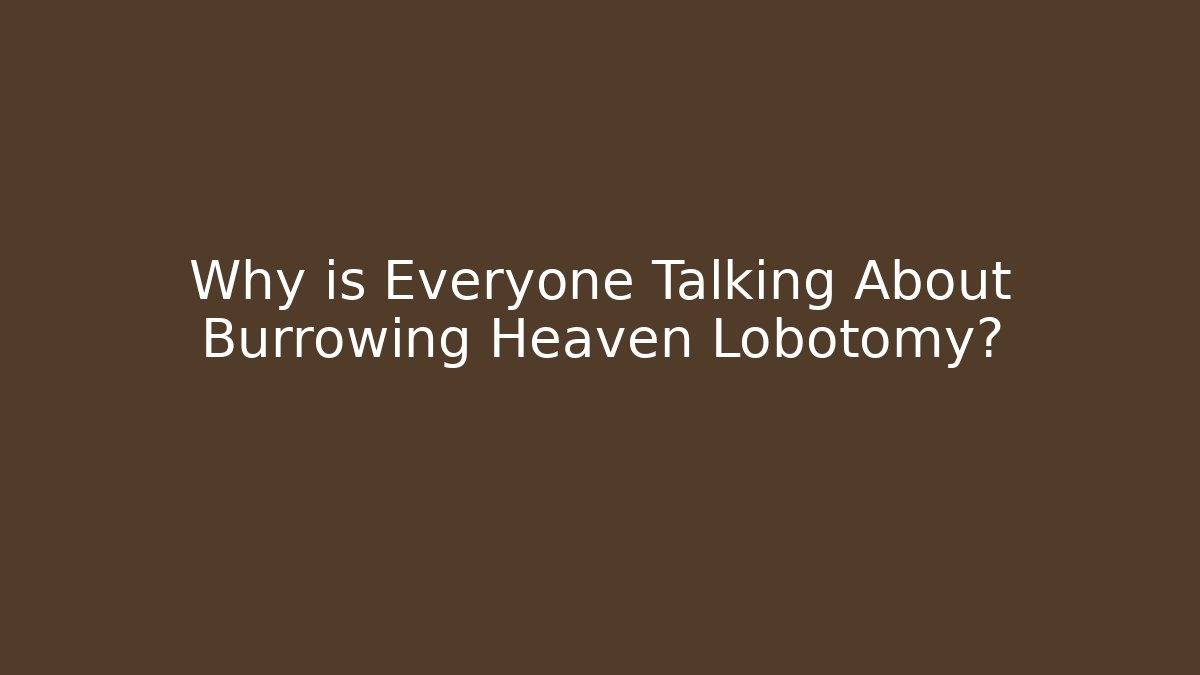 Why is Everyone Talking About Burrowing Heaven Lobotomy?