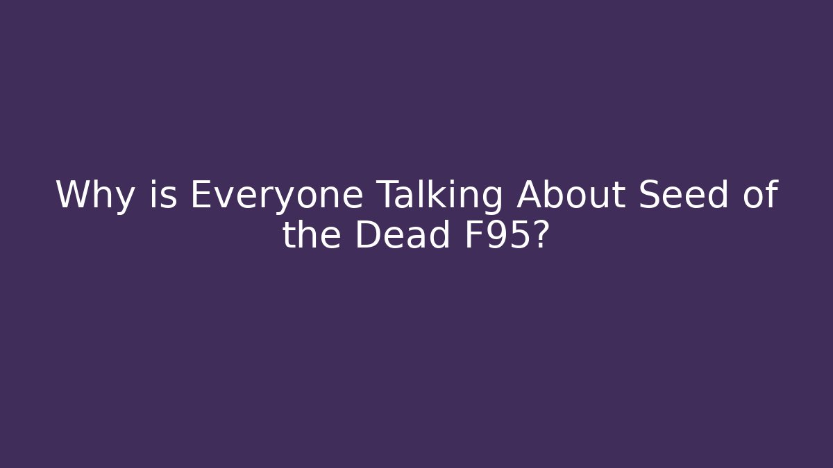 Why is Everyone Talking About Seed of the Dead F95?