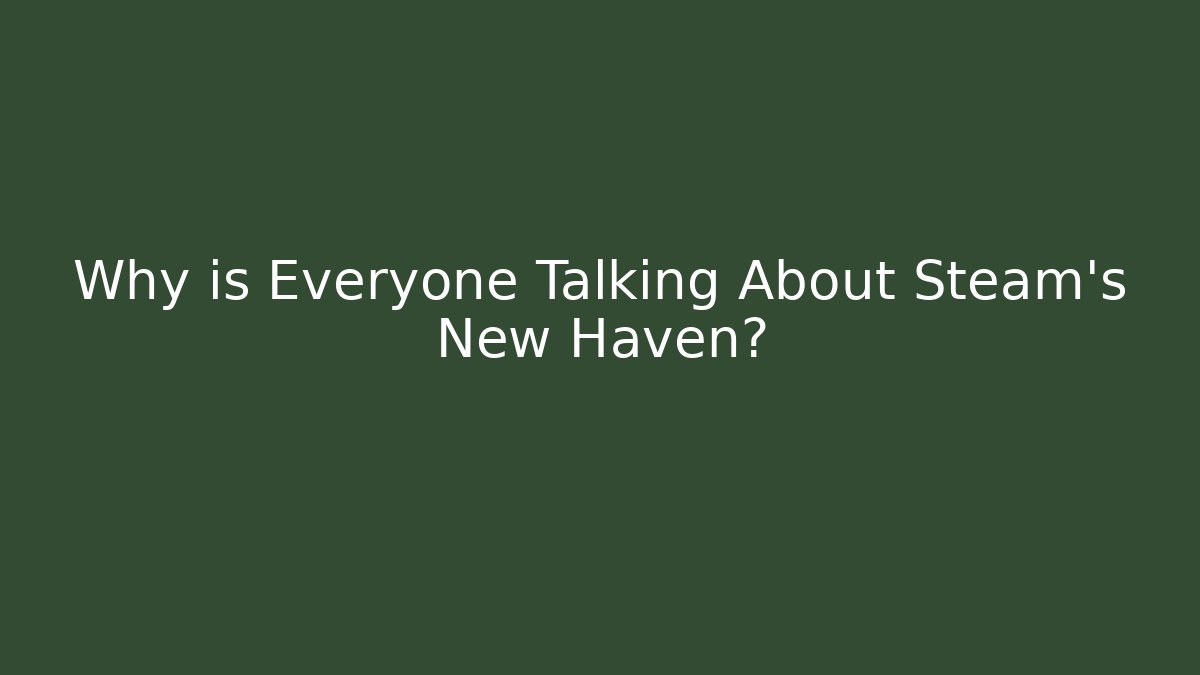 Why is Everyone Talking About Steam's New Haven?