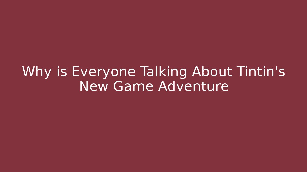 Why is Everyone Talking About Tintin's New Game Adventure
