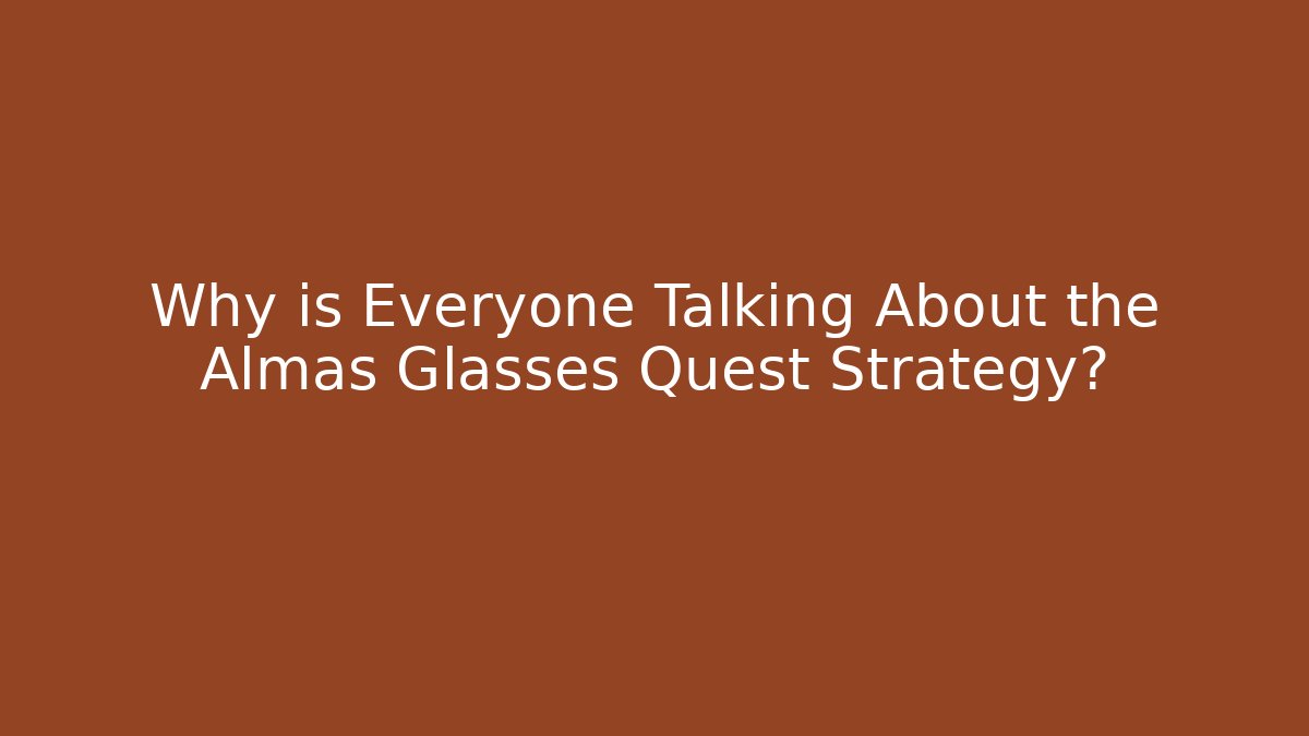 Why is Everyone Talking About the Almas Glasses Quest Strategy?