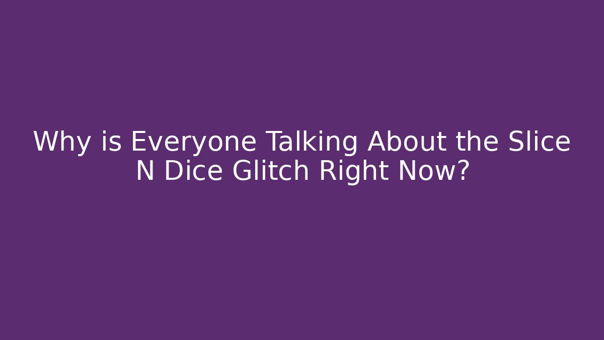 Why is Everyone Talking About the Slice N Dice Glitch Right Now?