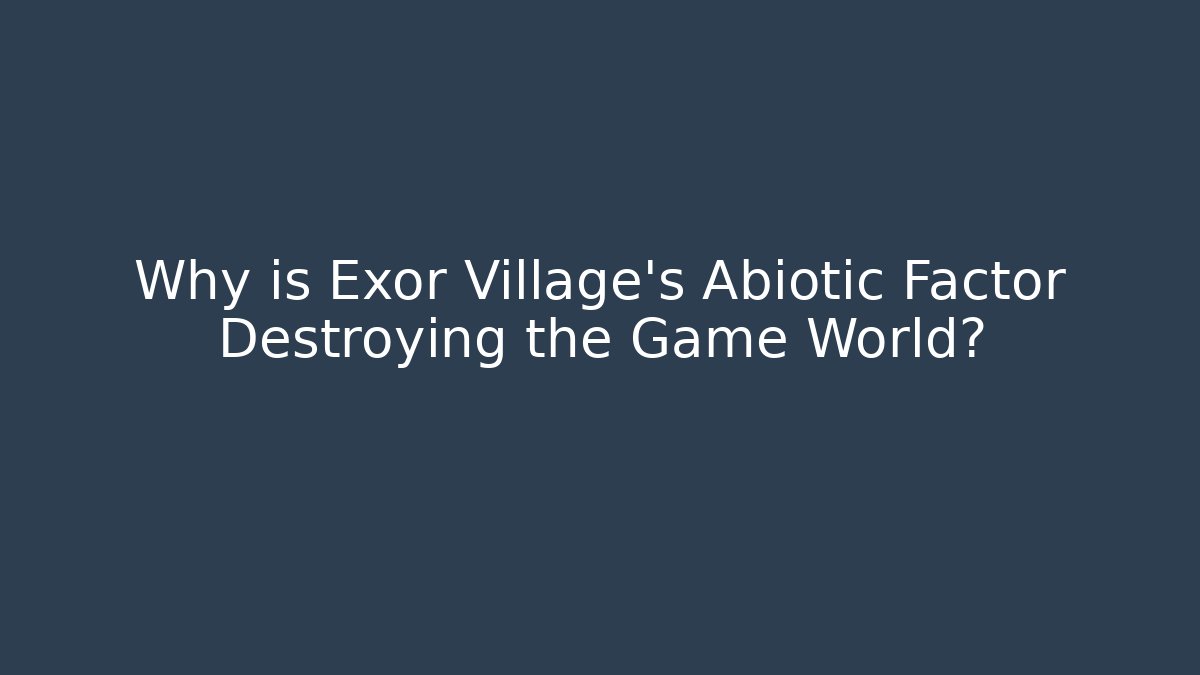 Why is Exor Village’s Abiotic Factor Destroying the Game World?