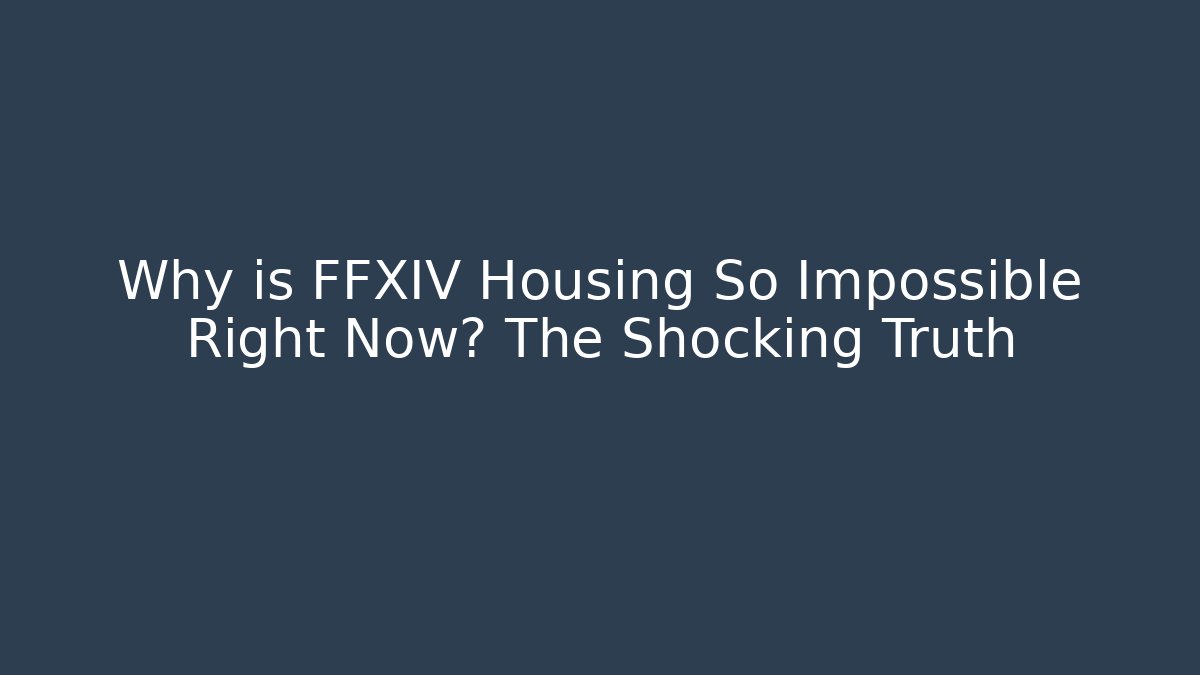 Why is FFXIV Housing So Impossible Right Now? The Shocking Truth