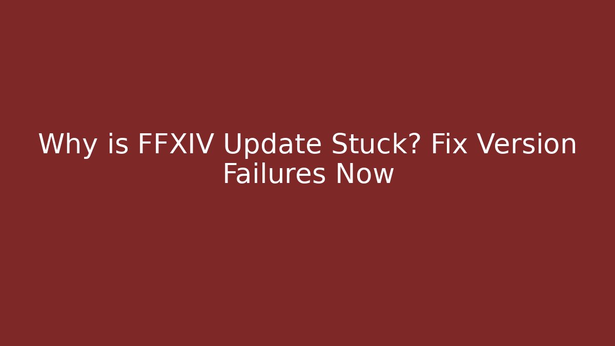 Why is FFXIV Update Stuck? Fix Version Failures Now