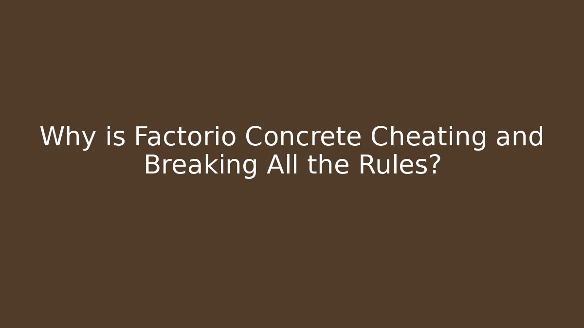 Why is Factorio Concrete Cheating and Breaking All the Rules?
