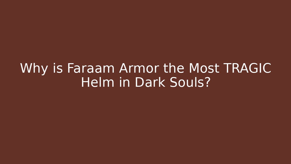 Why is Faraam Armor the Most TRAGIC Helm in Dark Souls?