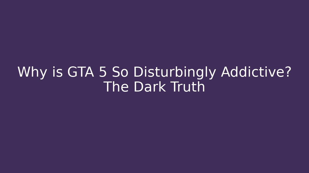 Why is GTA 5 So Disturbingly Addictive? The Dark Truth