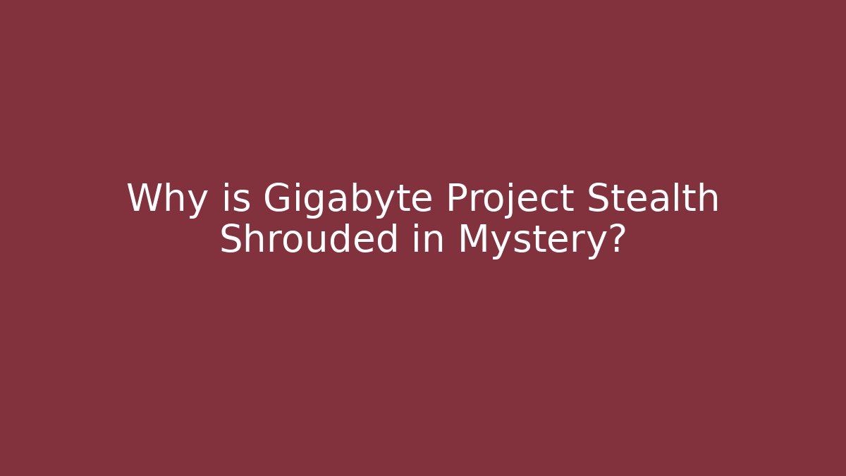 Why is Gigabyte Project Stealth Shrouded in Mystery?